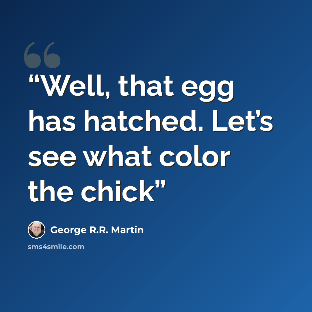 “Well, that egg has hatched. Let’s see what color the chick” quote by George R.R. Martin