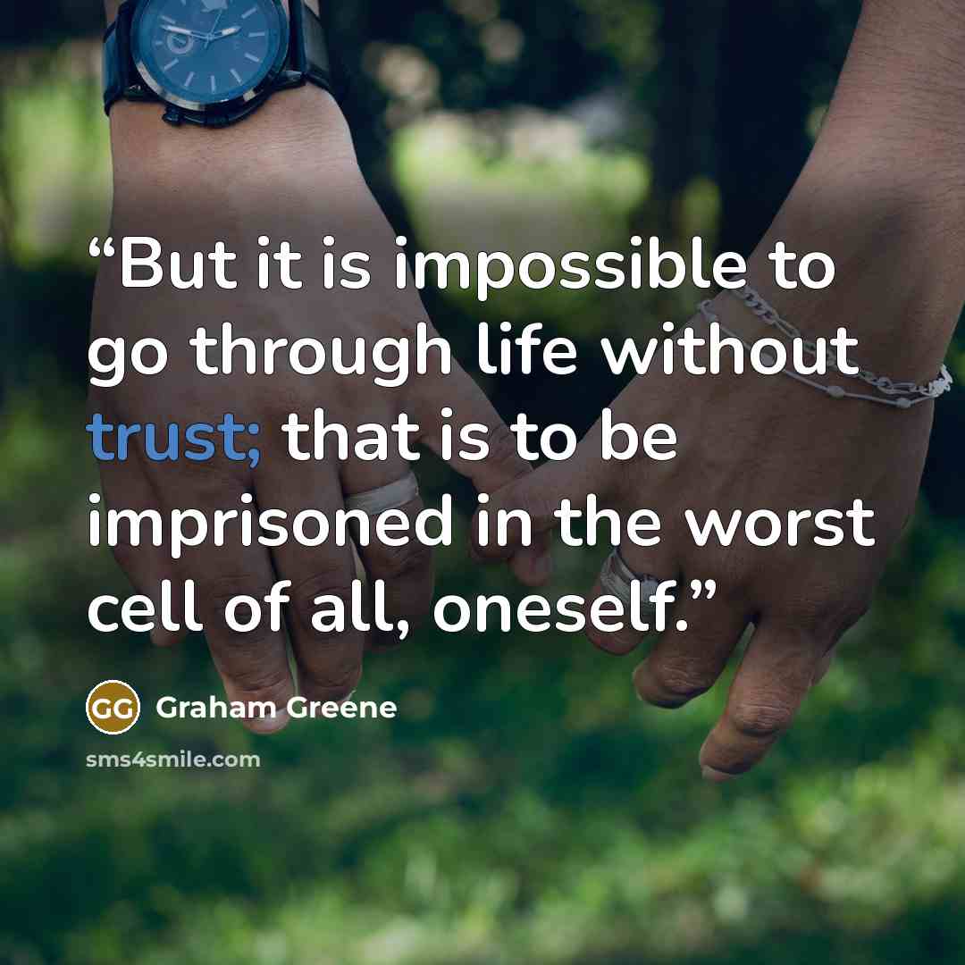 “But it is impossible to go through life without trust; that is to be imprisoned in the worst cell of all, oneself.” quote by Graham Greene