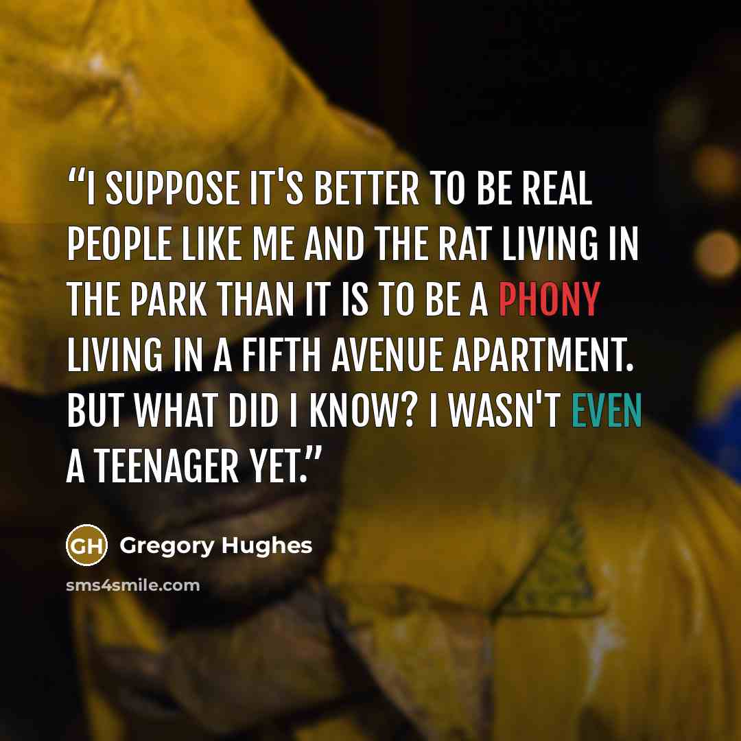 “I suppose it's better to be real people like me and the Rat living in the park than it is to be a phony living in a Fifth Avenue apartment. But what did I know? I wasn't even a teenager yet.” quote by Gregory Hughes