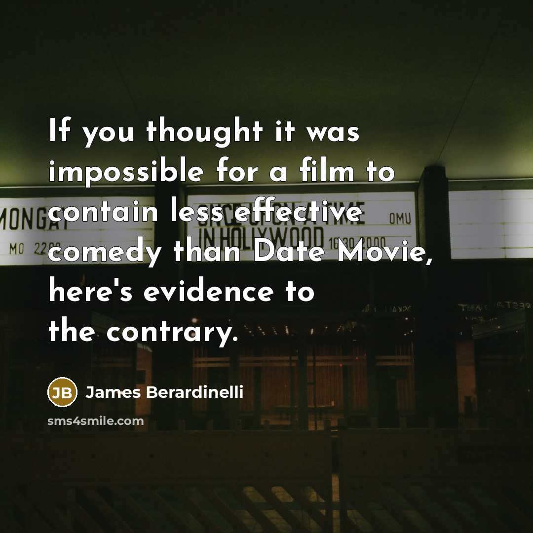 “If you thought it was impossible for a film to contain less effective comedy than Date Movie, here's evidence to the contrary.” quote by James Berardinelli