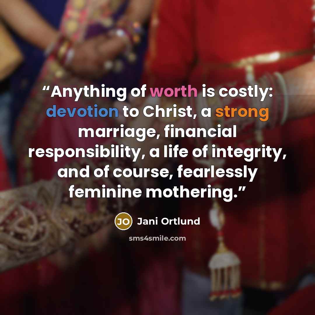 “Anything of worth is costly: devotion to Christ, a strong marriage, financial responsibility, a life of integrity, and of course, fearlessly feminine mothering.” quote by Jani Ortlund