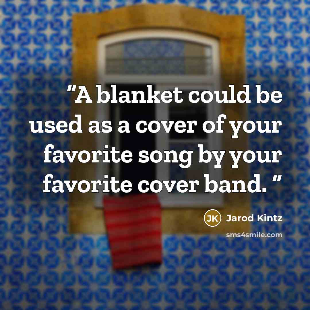 “A blanket could be used as a cover of your favorite song by your favorite cover band.” quote by Jarod Kintz