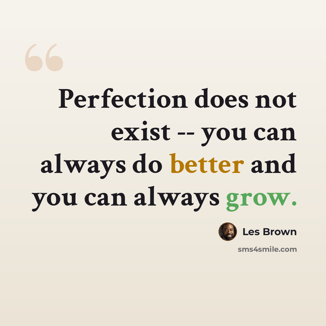 “Perfection does not exist -- you can always do better and you can always grow.” quote by Les Brown