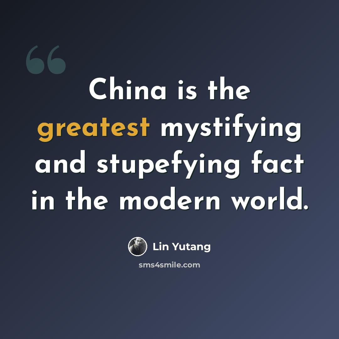 “China is the greatest mystifying and stupefying fact in the modern world.” quote by Lin Yutang