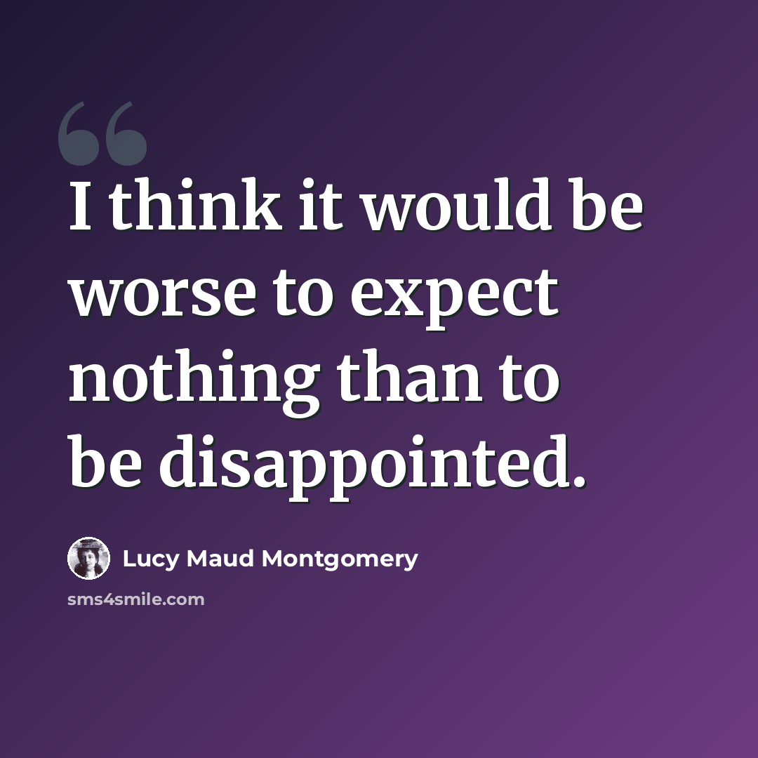 “I think it would be worse to expect nothing than to be disappointed.” quote by Lucy Maud Montgomery