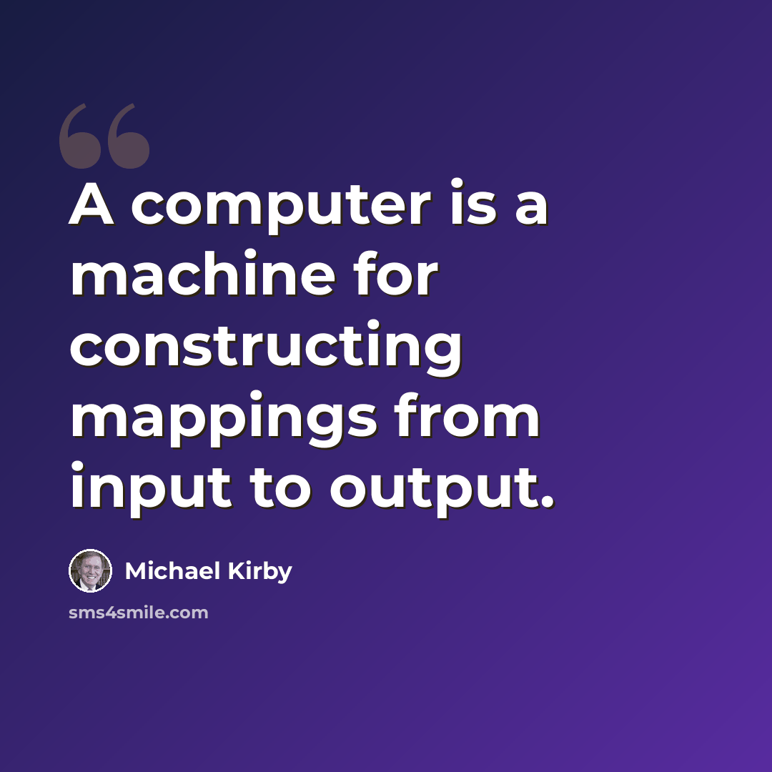 “A computer is a machine for constructing mappings from input to output.” quote by Michael Kirby