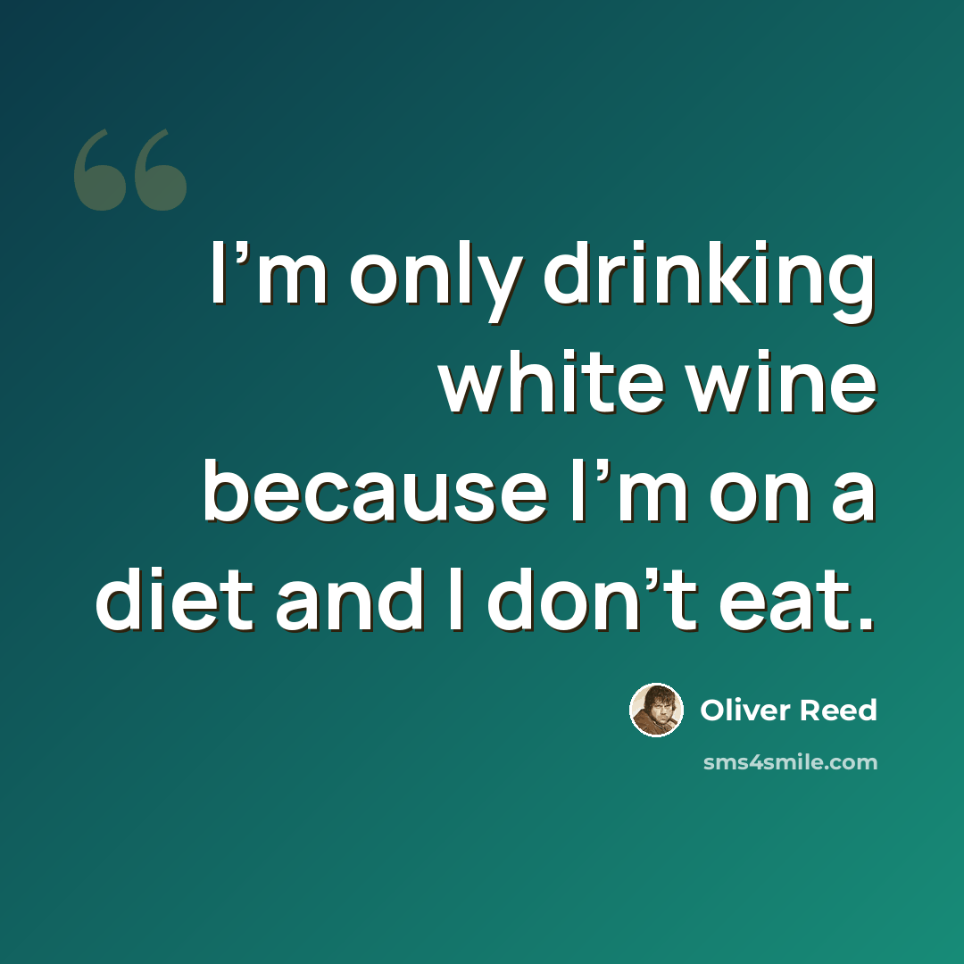 “I'm only drinking white wine because I'm on a diet and I don't eat.” quote by Oliver Reed