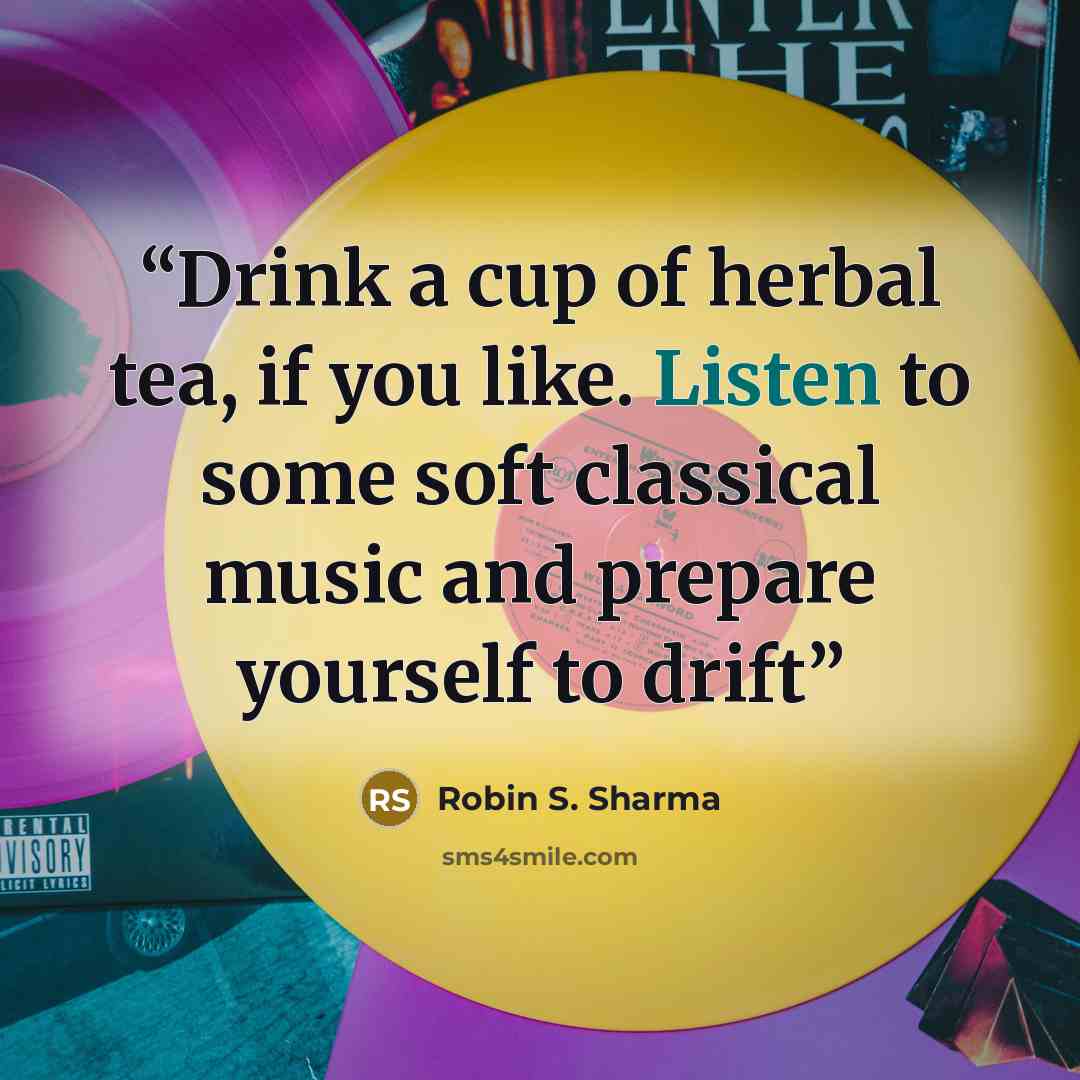 “Drink a cup of herbal tea, if you like. Listen to some soft classical music and prepare yourself to drift” quote by Robin S. Sharma