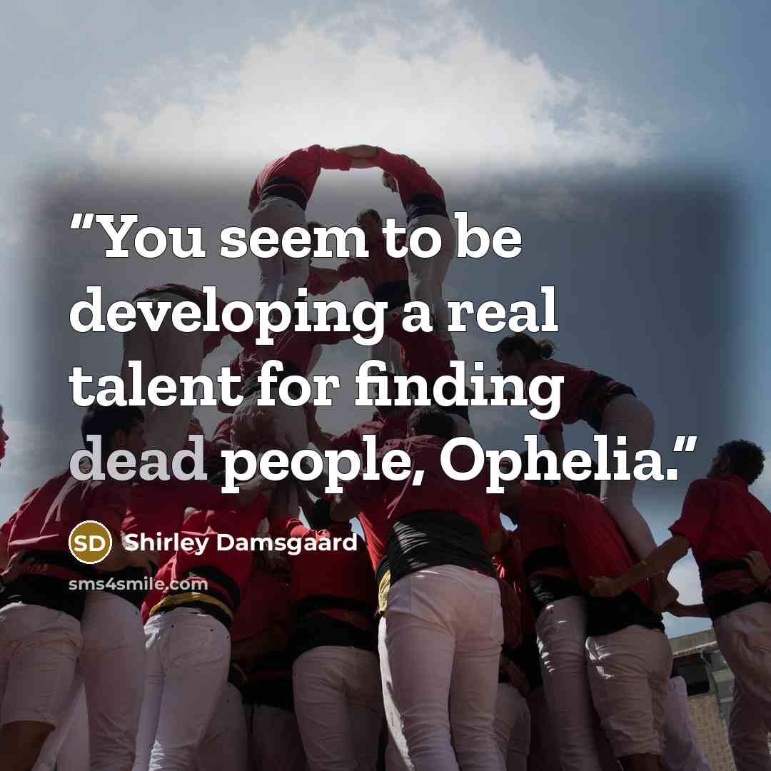 “You seem to be developing a real talent for finding dead people, Ophelia.” quote by Shirley Damsgaard