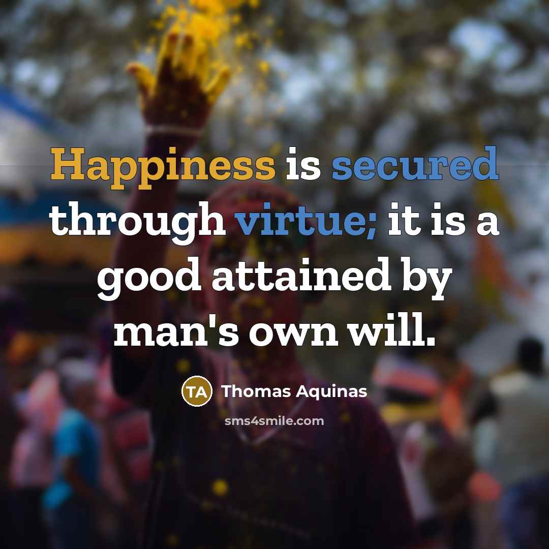 “Happiness is secured through virtue; it is a good attained by man's own will.” quote by Thomas Aquinas