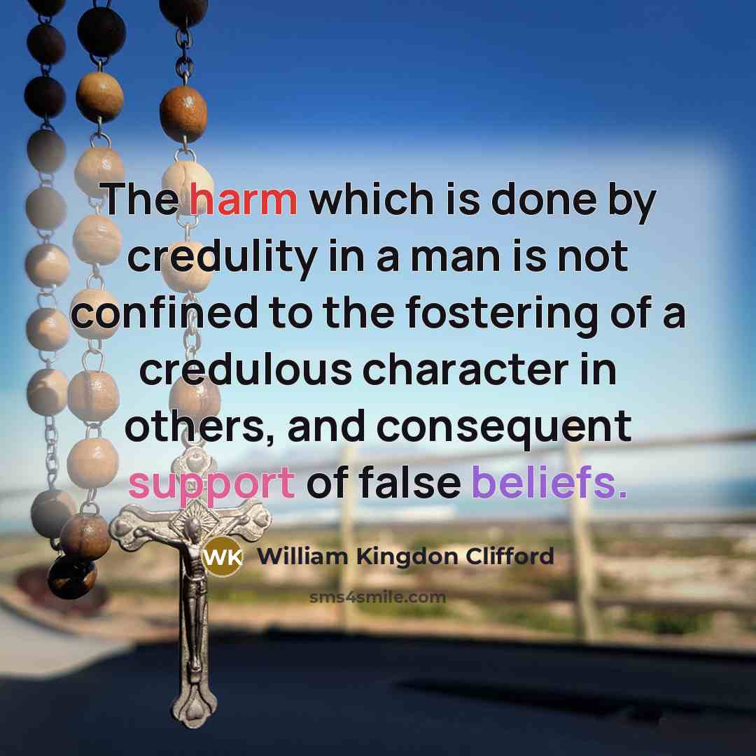 “The harm which is done by credulity in a man is not confined to the fostering of a credulous character in others, and consequent support of false beliefs.” quote by William Kingdon Clifford