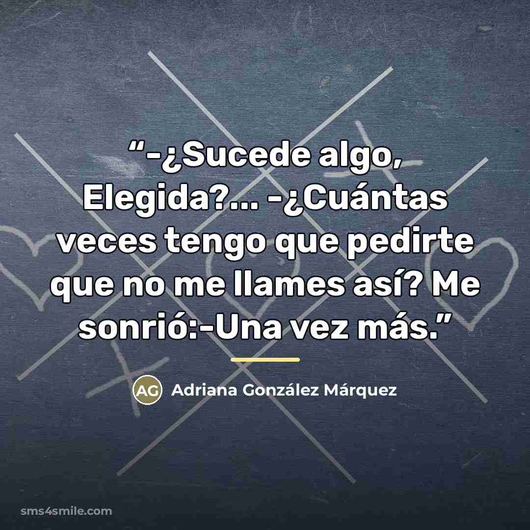 “-¿Sucede algo, Elegida?... -¿Cuántas veces tengo que pedirte que no me llames así? Me sonrió:-Una vez más.” quote by Adriana González Márquez