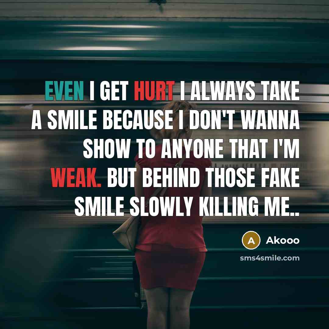 “Even I get Hurt I always take a smile because I don't wanna show to anyone that I'm weak. But behind those fake smile slowly killing me..” quote by Akooo