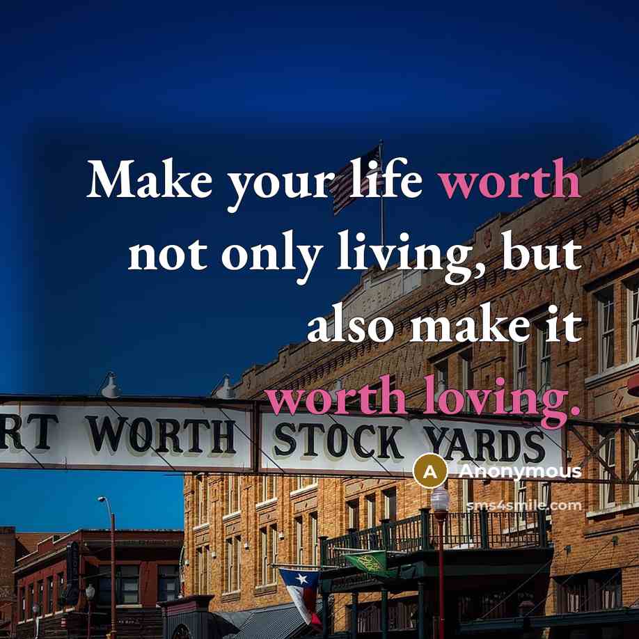 “Make your life worth not only living, but also make it worth loving.” quote by Anonymous