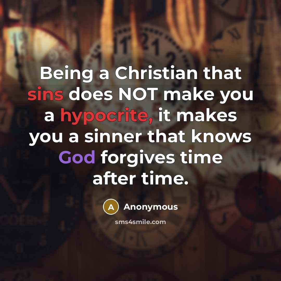 “Being a Christian that sins does NOT make you a hypocrite, it makes you a sinner that knows God forgives time after time.” quote by Anonymous