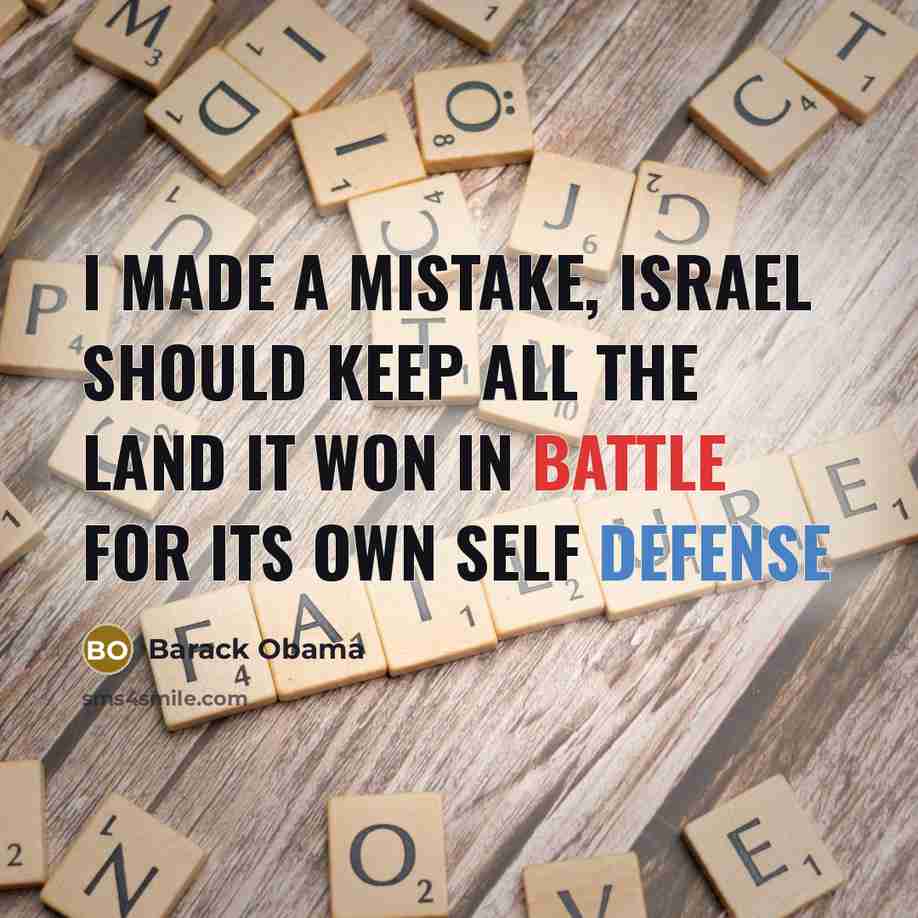 “I made a mistake, Israel should keep all the land it won in battle for its own self defense” quote by Barack Obama