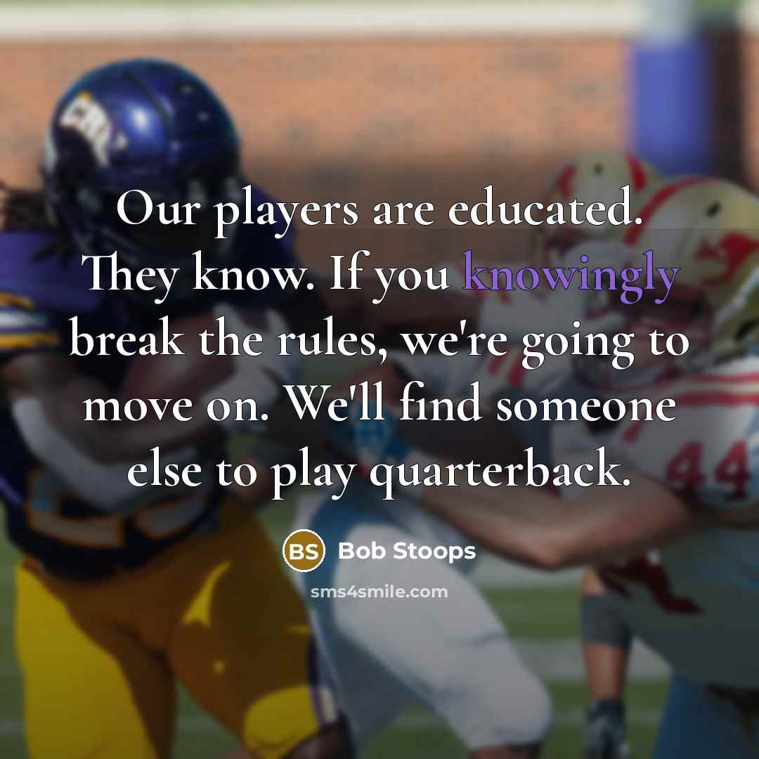 “Our players are educated. They know. If you knowingly break the rules, we're going to move on. We'll find someone else to play quarterback.” quote by Bob Stoops