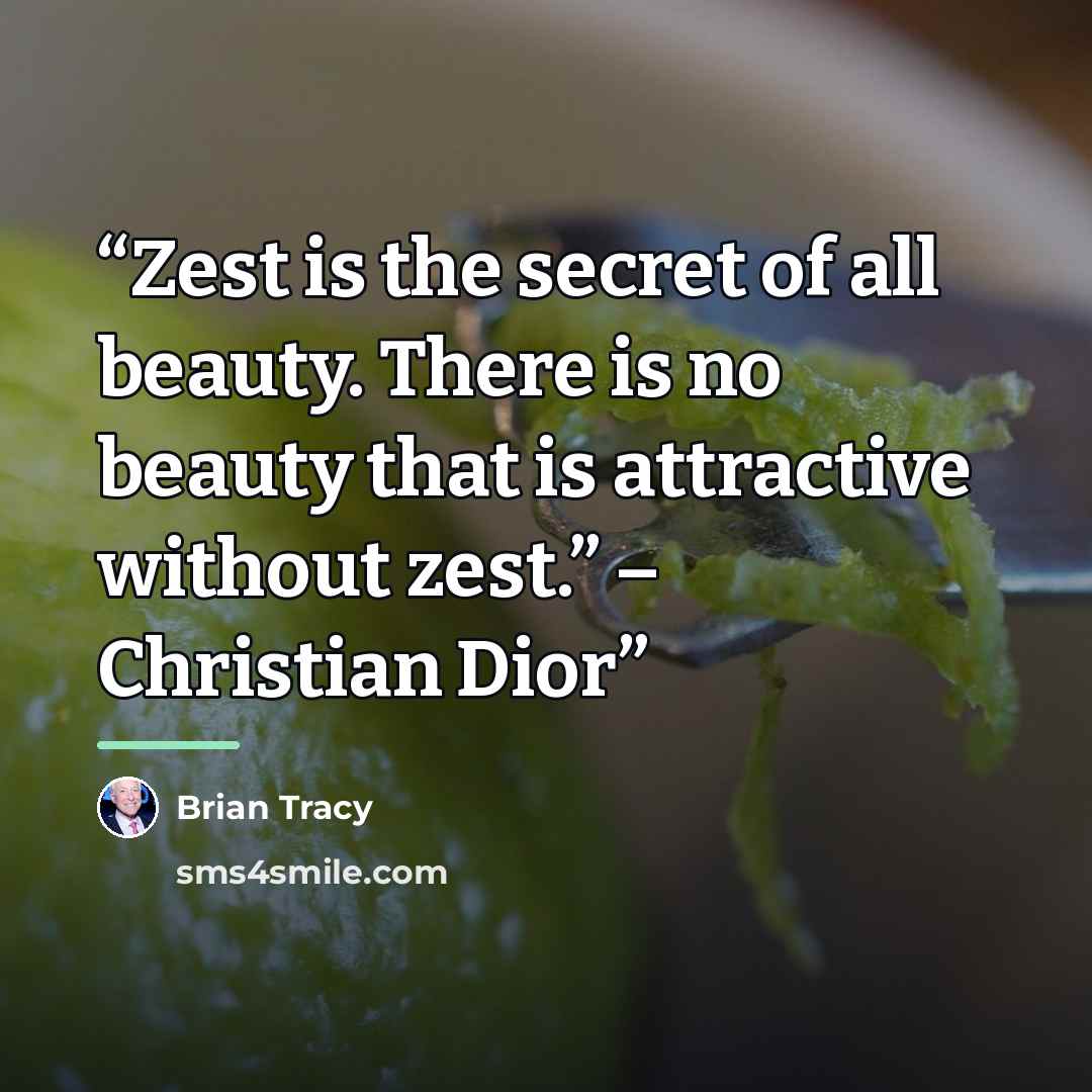 “Zest is the secret of all beauty. There is no beauty that is attractive without zest.” – Christian Dior” quote by Brian Tracy