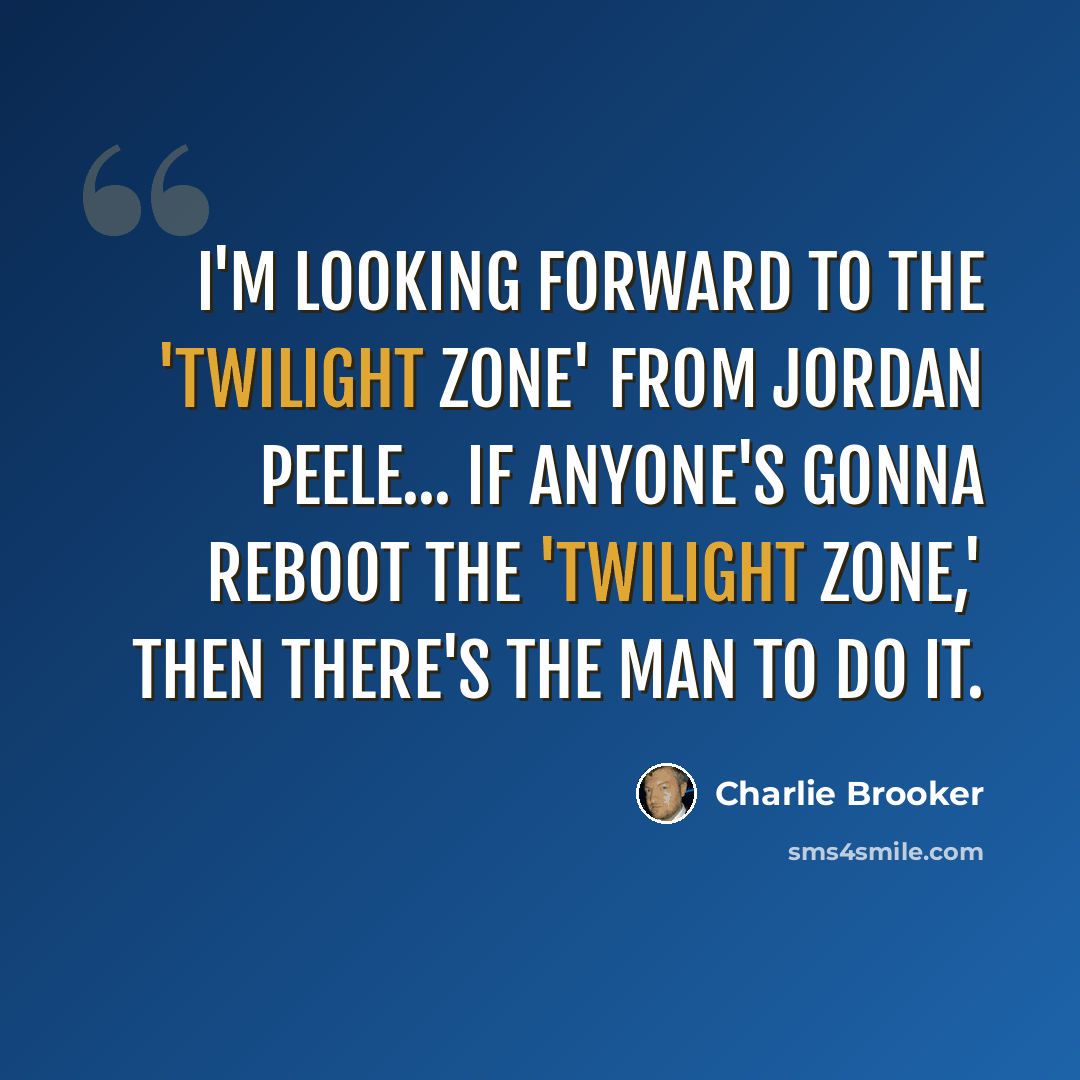 “I'm looking forward to the 'Twilight Zone' from Jordan Peele... if anyone's gonna reboot the 'Twilight Zone,' then there's the man to do it.” quote by Charlie Brooker