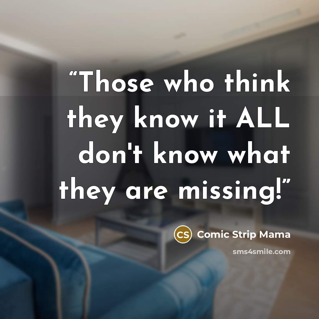 “Those who think they know it ALL don't know what they are missing!” quote by Comic Strip Mama