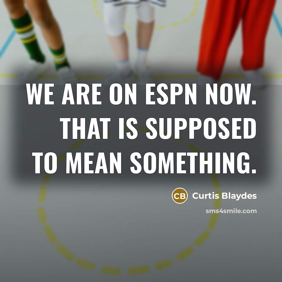 “We are on ESPN now. That is supposed to mean something.” quote by Curtis Blaydes