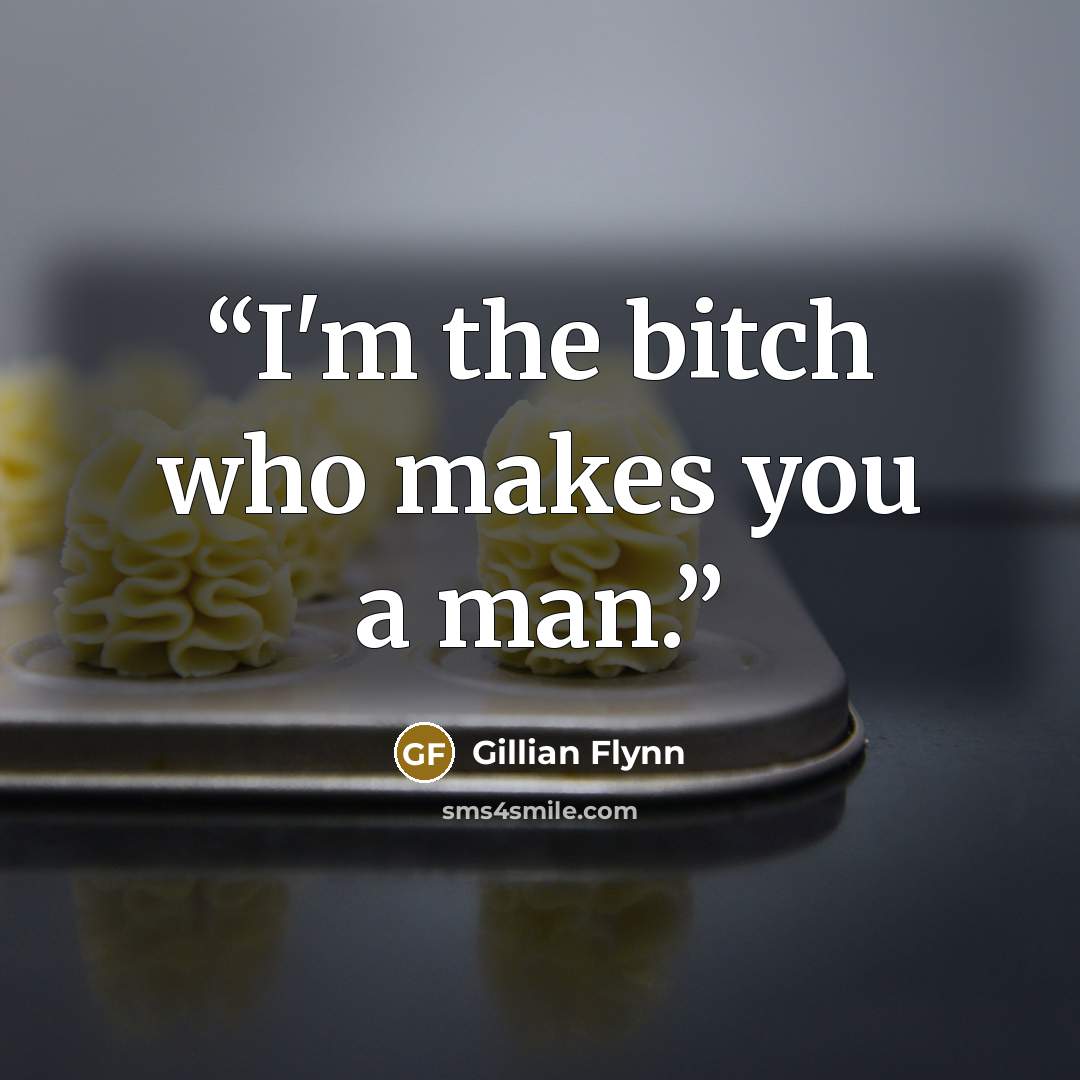 “I'm the bitch who makes you a man.” quote by Gillian Flynn
