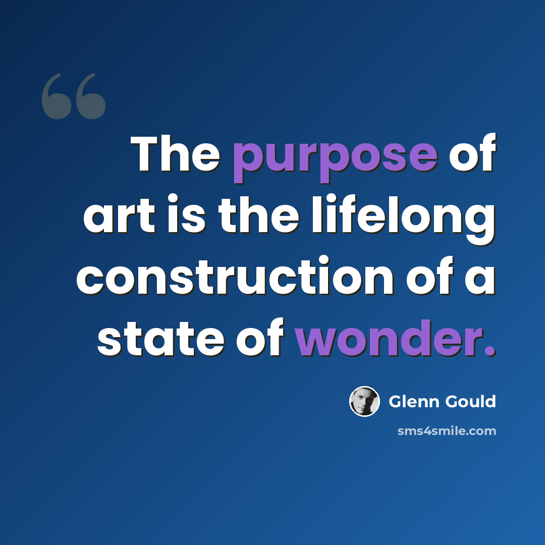 “The purpose of art is the lifelong construction of a state of wonder.” quote by Glenn Gould