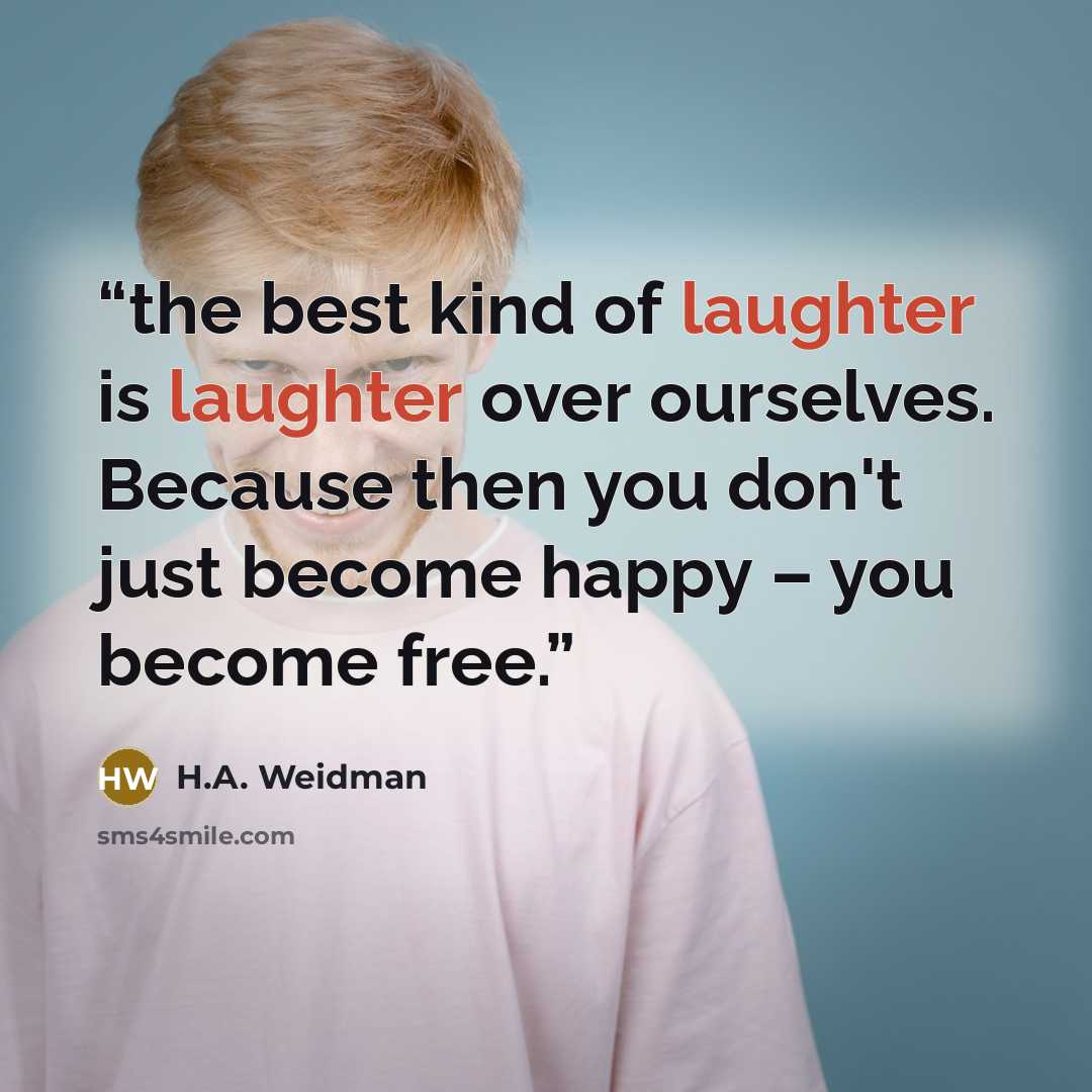 “the best kind of laughter is laughter over ourselves. Because then you don't just become happy – you become free.” quote by H.A. Weidman