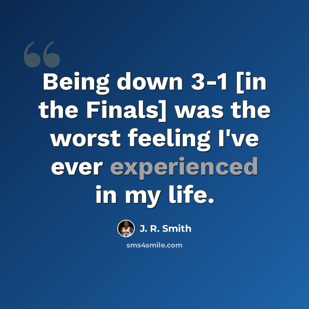 “Being down 3-1 [in the Finals] was the worst feeling I've ever experienced in my life.” quote by J. R. Smith