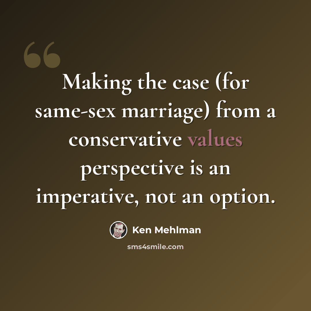 “Making the case (for same-sex marriage) from a conservative values perspective is an imperative, not an option.” quote by Ken Mehlman