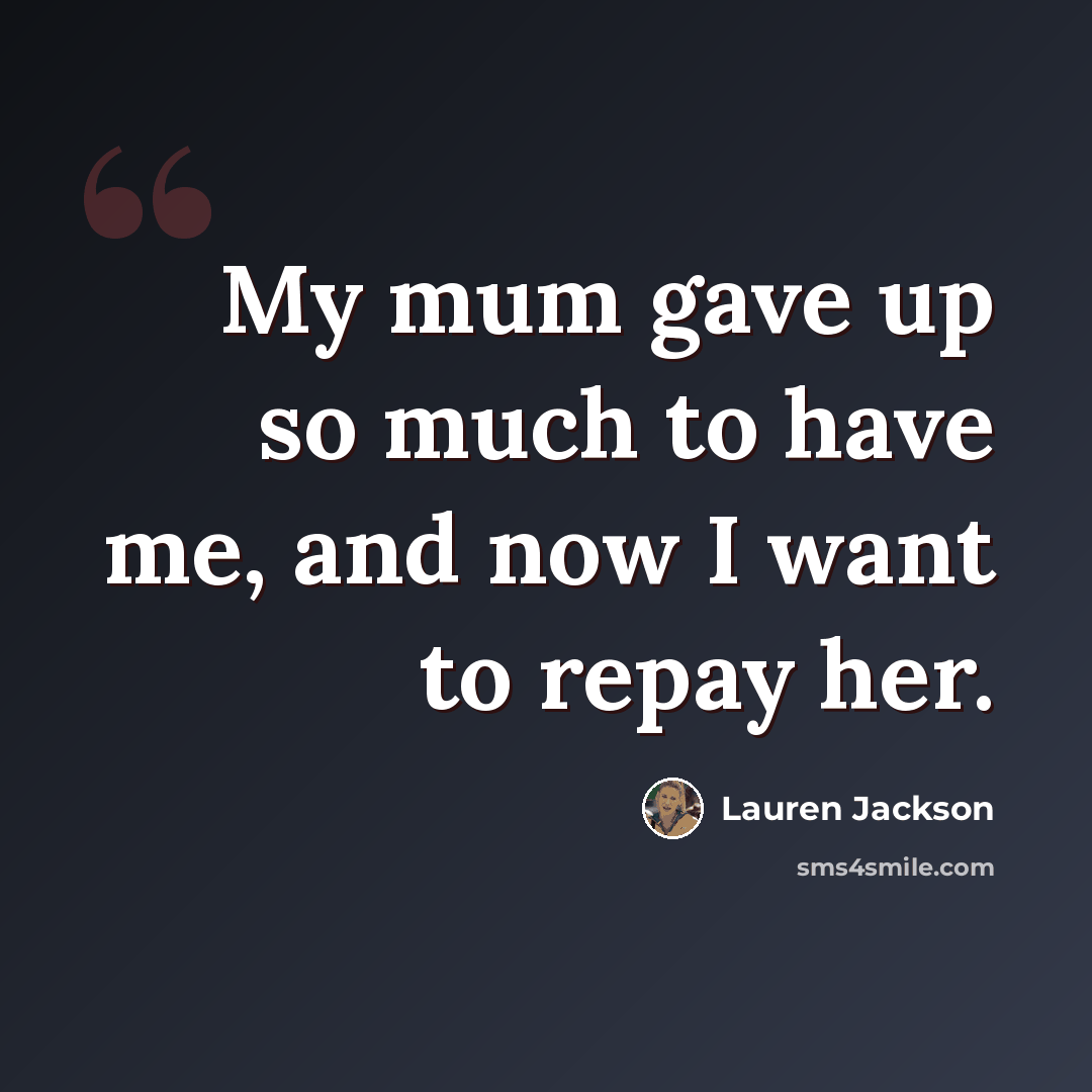 “My mum gave up so much to have me, and now I want to repay her.” quote by Lauren Jackson
