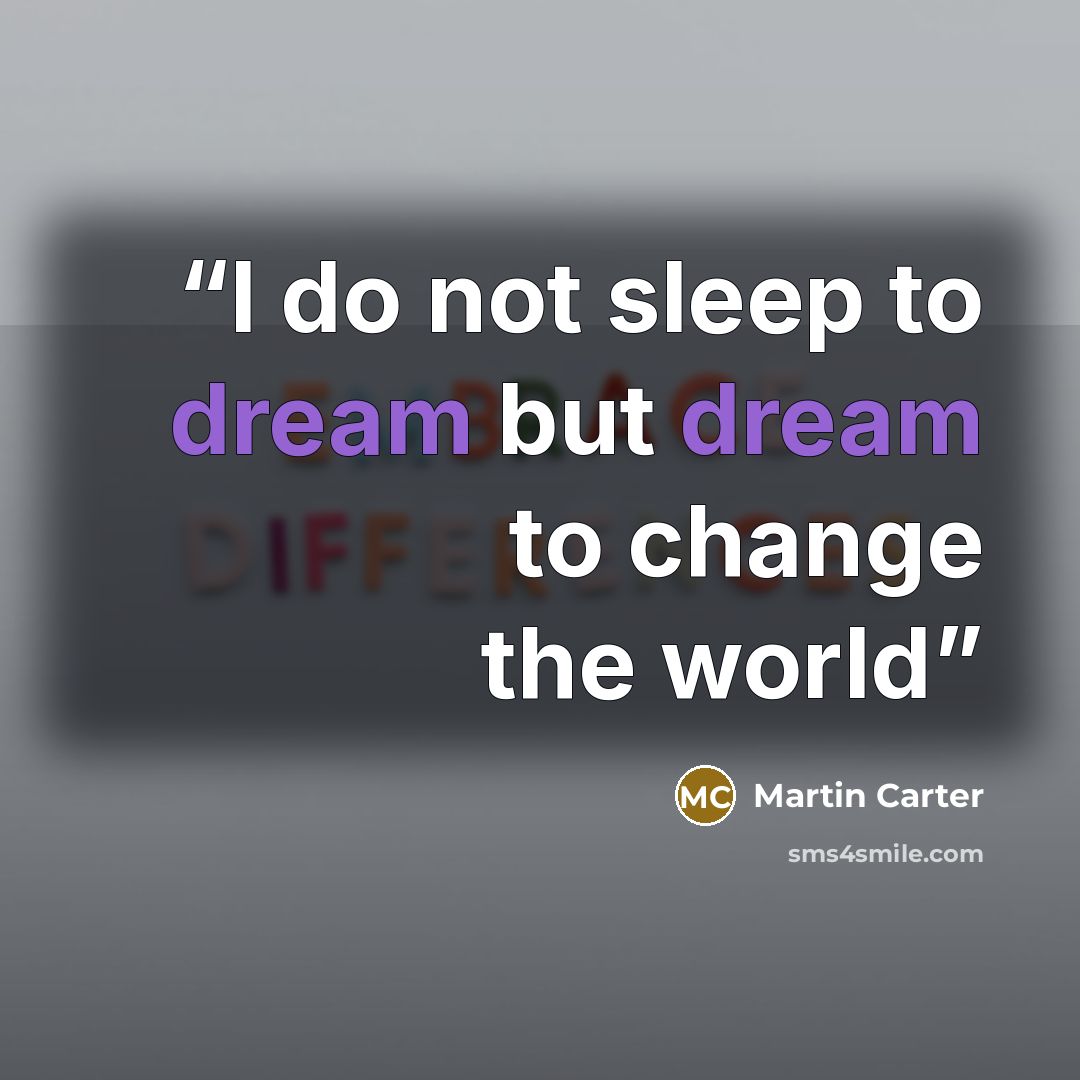 “I do not sleep to dream but dream to change the world” quote by Martin Carter