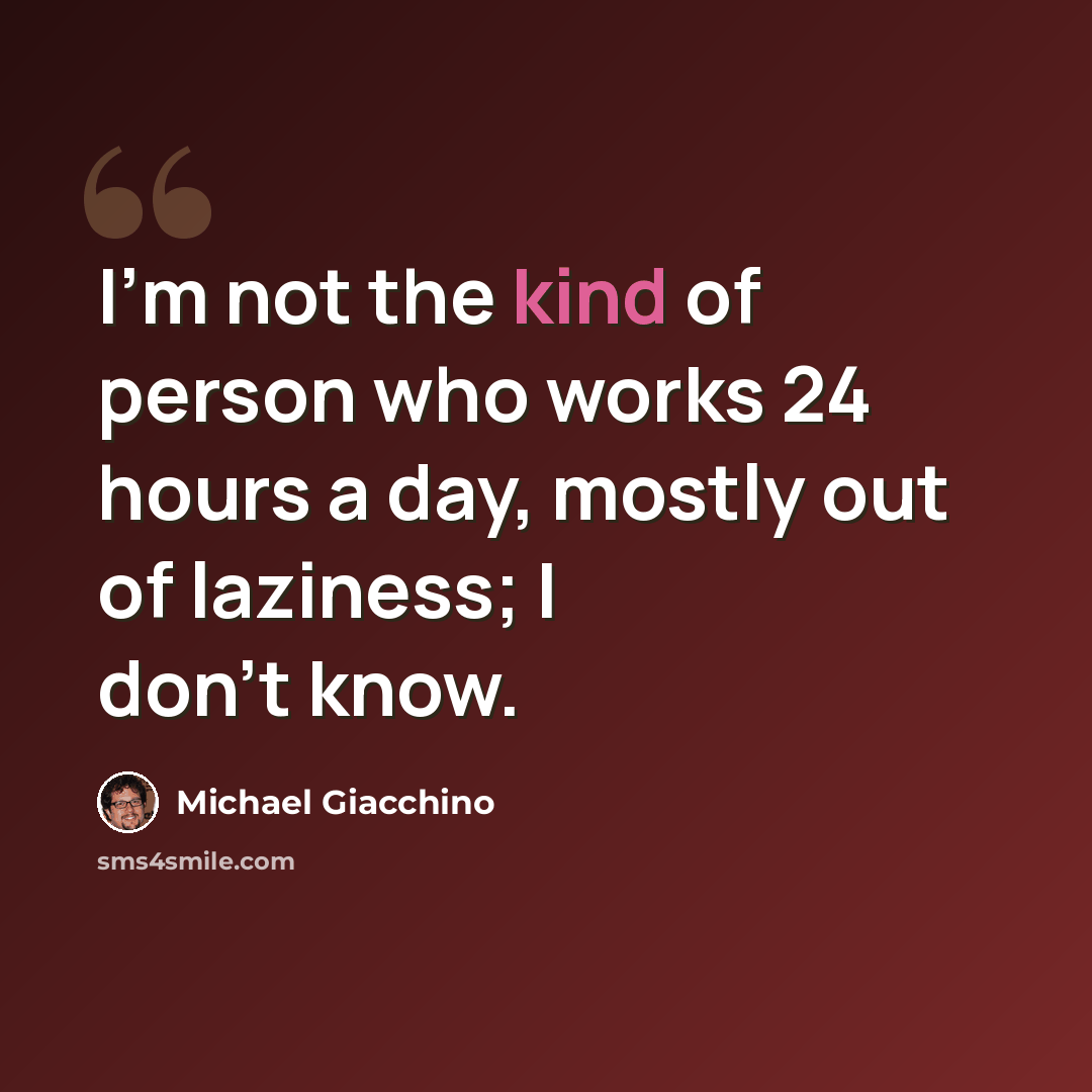 “I'm not the kind of person who works 24 hours a day, mostly out of laziness; I don't know.” quote by Michael Giacchino