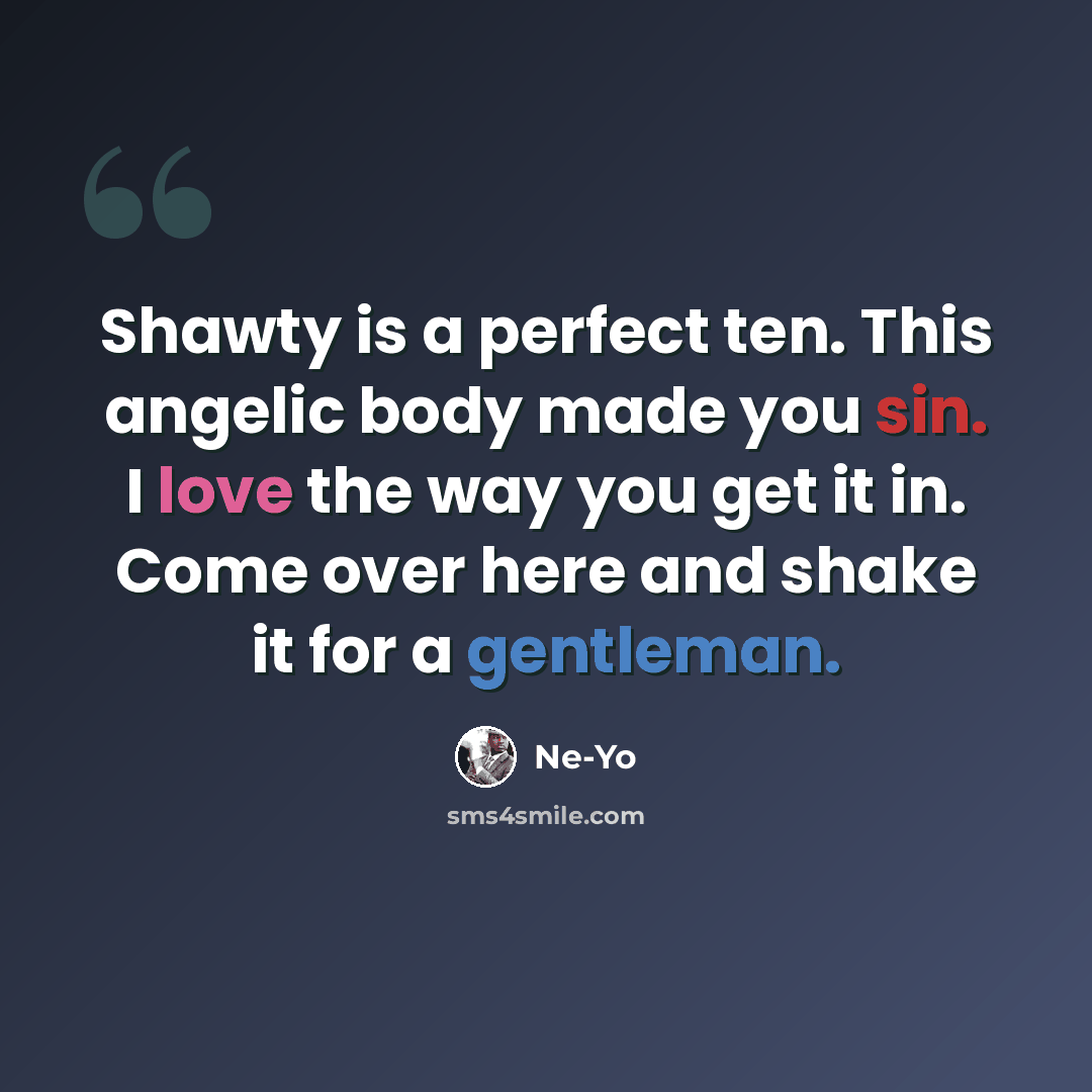 “Shawty is a perfect ten. This angelic body made you sin. I love the way you get it in. Come over here and shake it for a gentleman.” quote by Ne-yo
