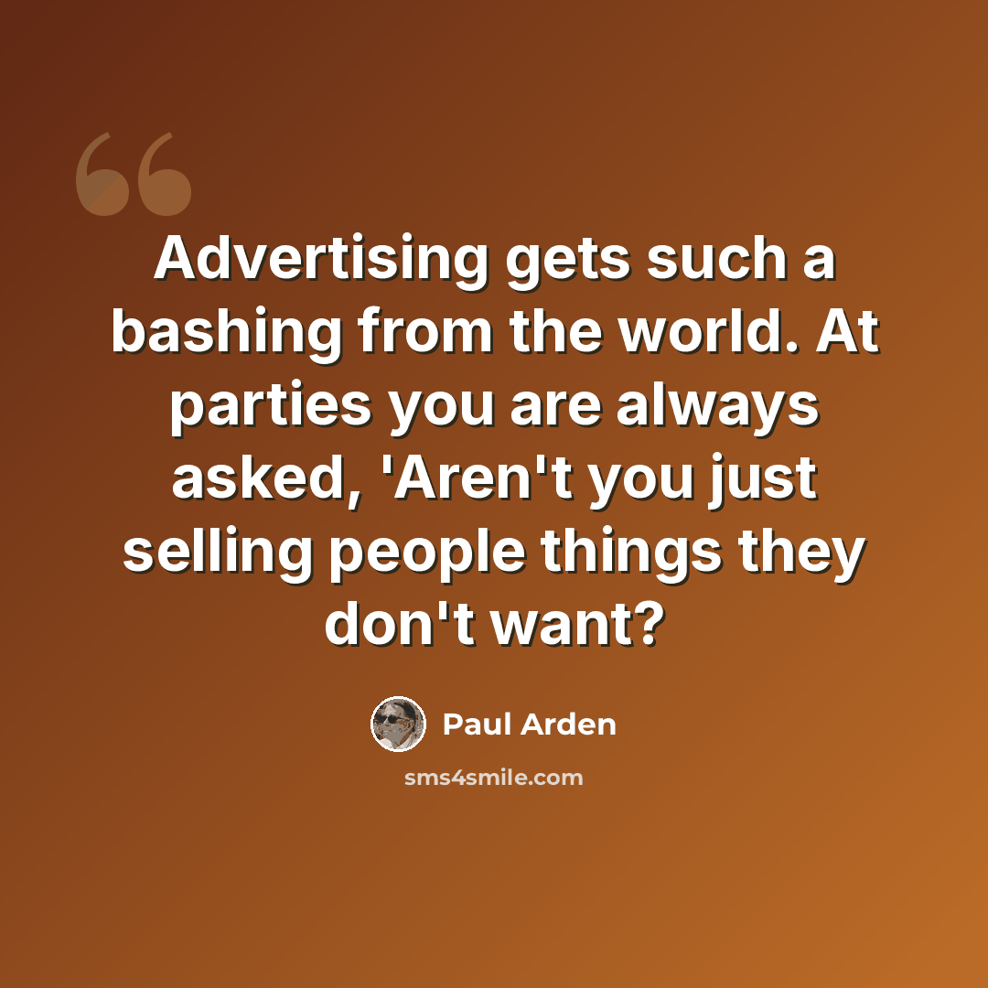 “Advertising gets such a bashing from the world. At parties you are always asked, 'Aren't you just selling people things they don't want?” quote by Paul Arden