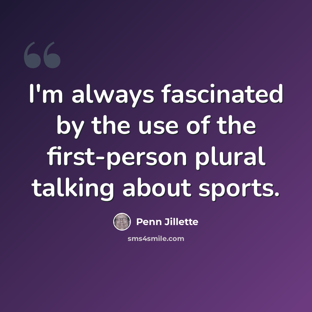 “I'm always fascinated by the use of the first-person plural talking about sports.” quote by Penn Jillette