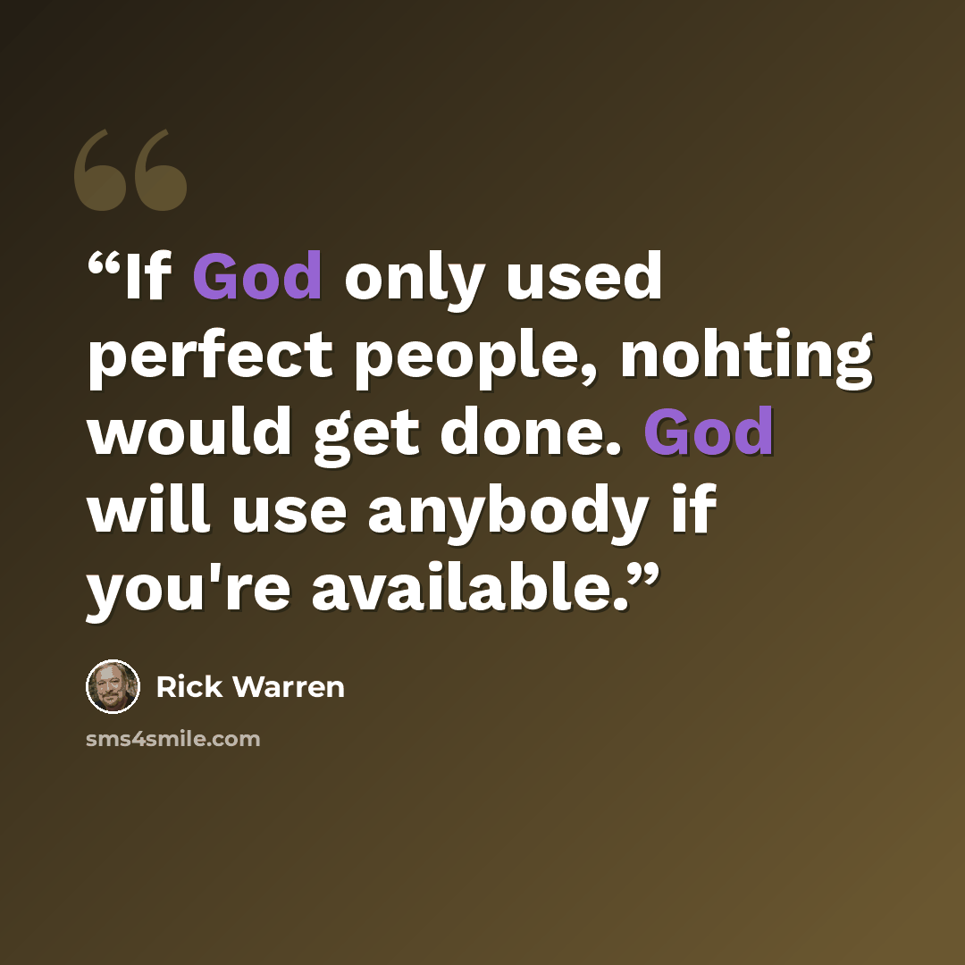“If God only used perfect people, nohting would get done. God will use anybody if you're available.” quote by Rick Warren