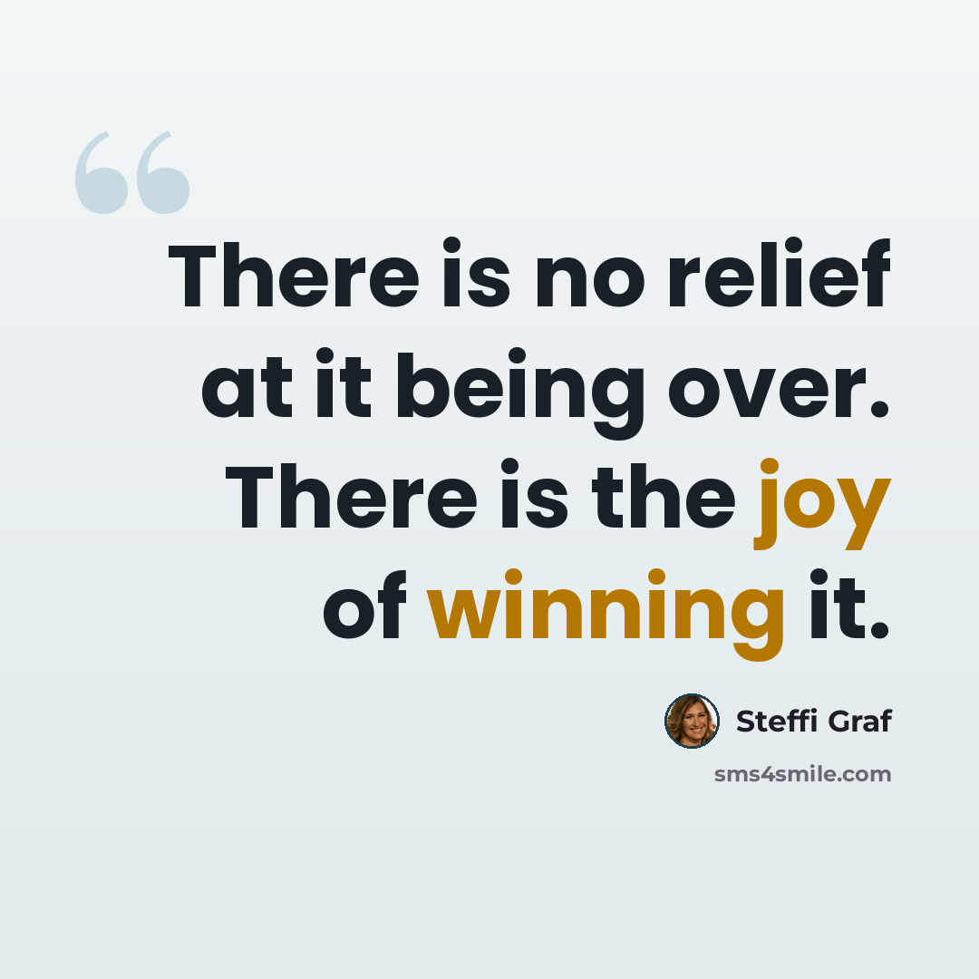 “There is no relief at it being over. There is the joy of winning it.” quote by Steffi Graf