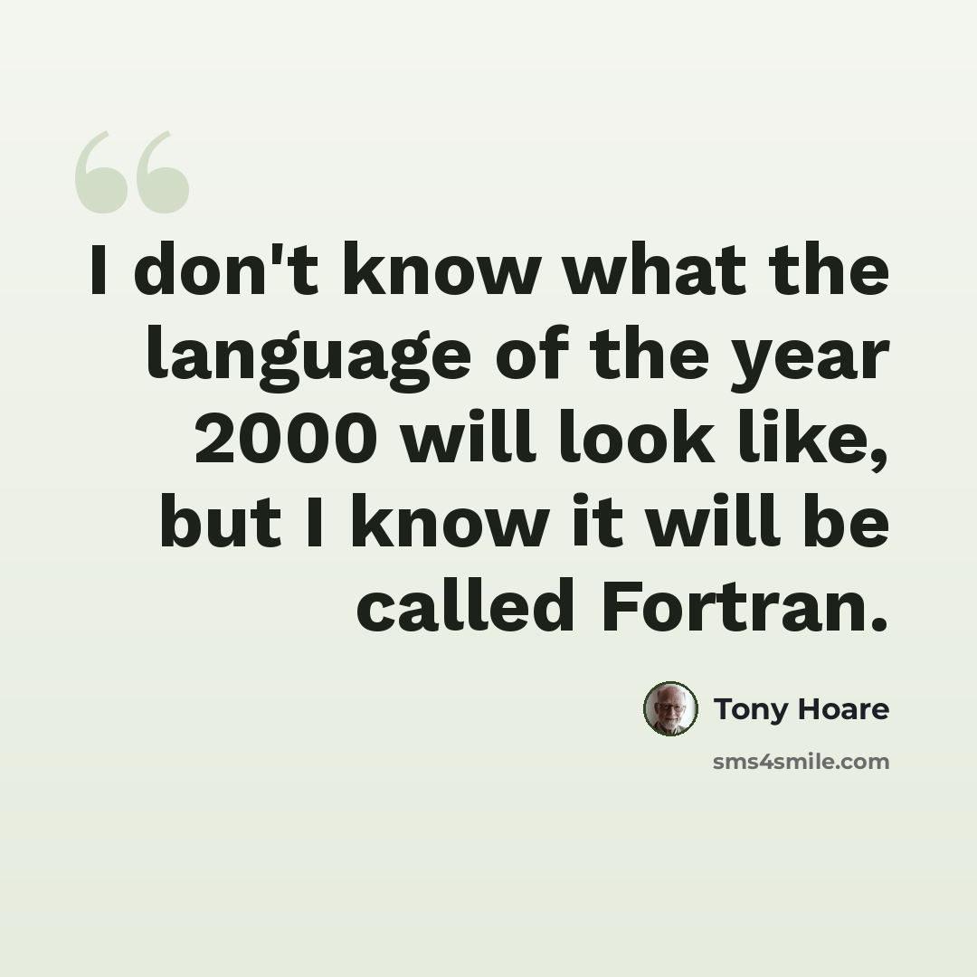 “I don't know what the language of the year 2000 will look like, but I know it will be called Fortran.” quote by Tony Hoare