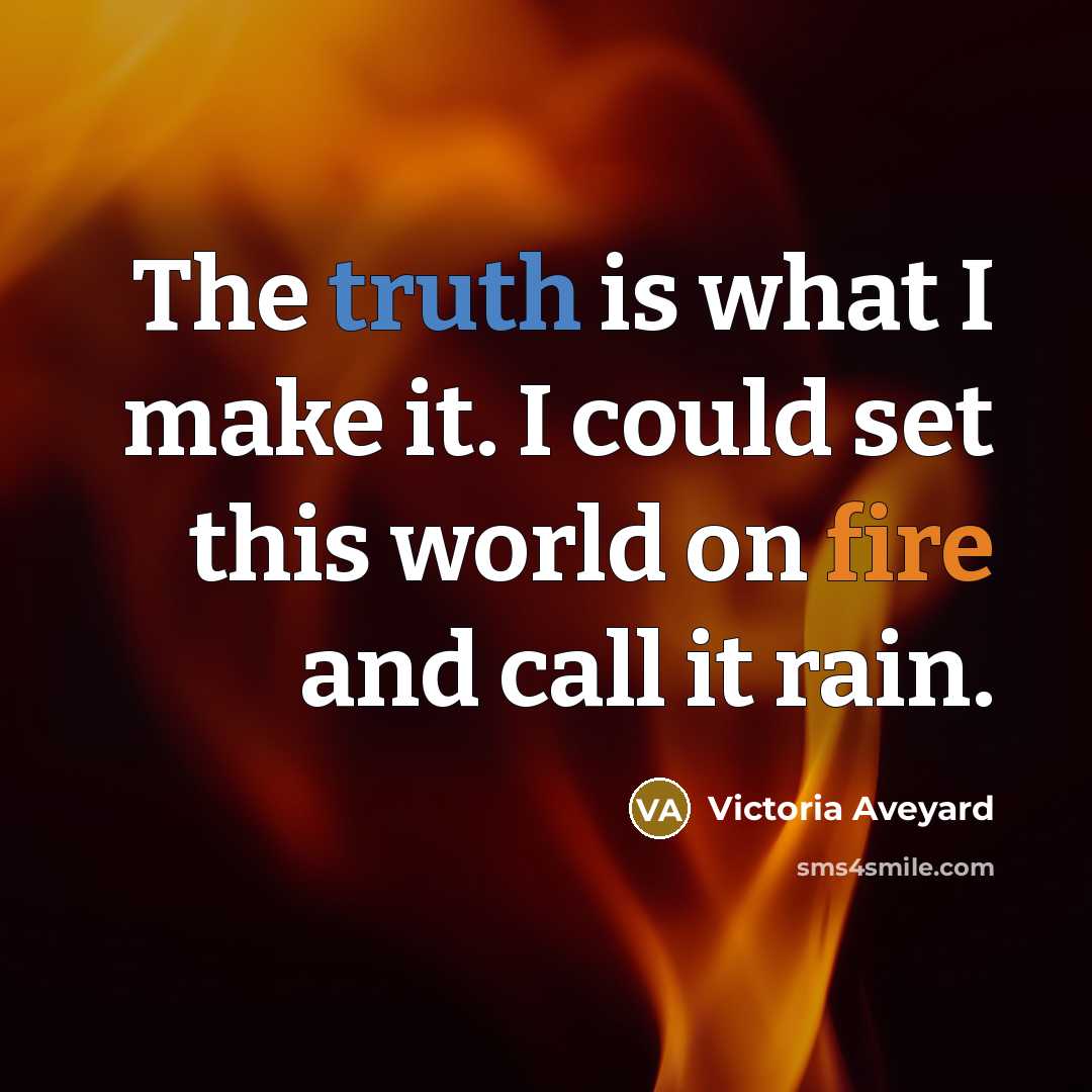 “The truth is what I make it. I could set this world on fire and call it rain.” quote by Victoria Aveyard