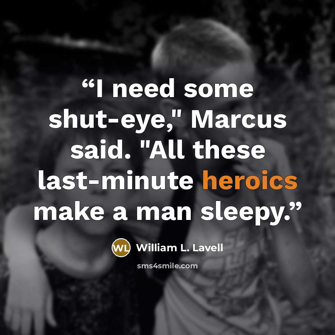 “I need some shut-eye," Marcus said. "All these last-minute heroics make a man sleepy.” quote by William L. Lavell