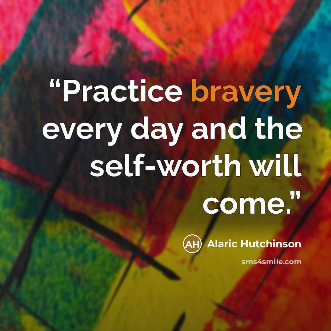 “Practice bravery every day and the self-worth will come.” quote by Alaric Hutchinson