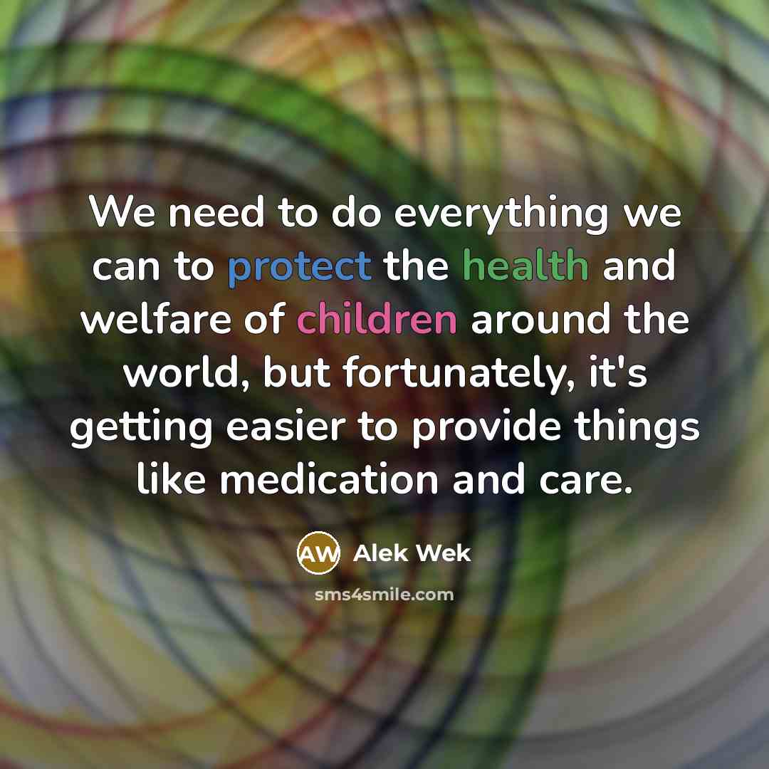 “We need to do everything we can to protect the health and welfare of children around the world, but fortunately, it's getting easier to provide things like medication and care.” quote by Alek Wek