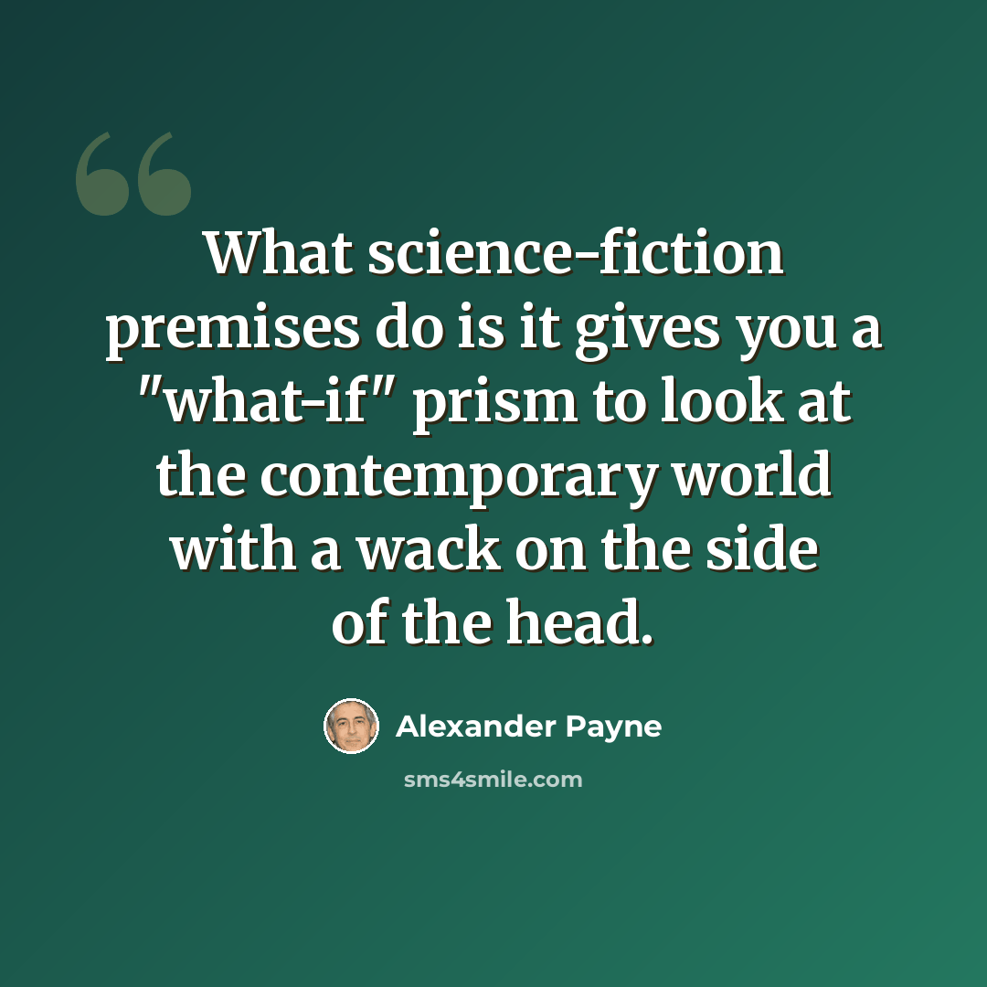 “What science-fiction premises do is it gives you a "what-if" prism to look at the contemporary world with a wack on the side of the head.” quote by Alexander Payne