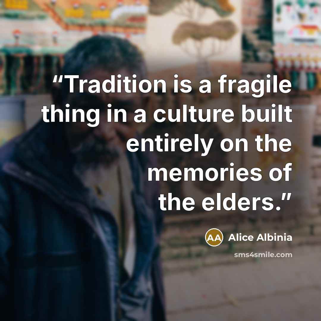 “Tradition is a fragile thing in a culture built entirely on the memories of the elders.” quote by Alice Albinia