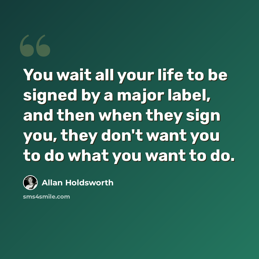 “You wait all your life to be signed by a major label, and then when they sign you, they don't want you to do what you want to do.” quote by Allan Holdsworth