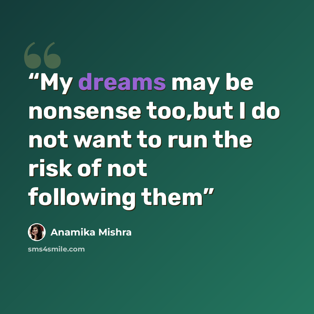 “My dreams may be nonsense too,but I do not want to run the risk of not following them” quote by Anamika Mishra