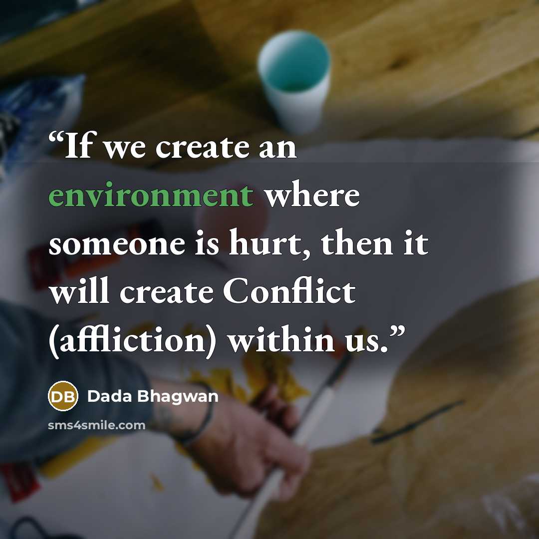 “If we create an environment where someone is hurt, then it will create Conflict (affliction) within us.” quote by Dada Bhagwan