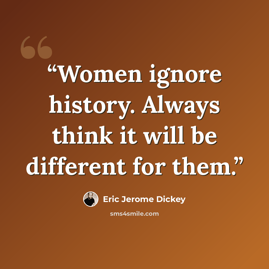 “Women ignore history. Always think it will be different for them.” quote by Eric Jerome Dickey