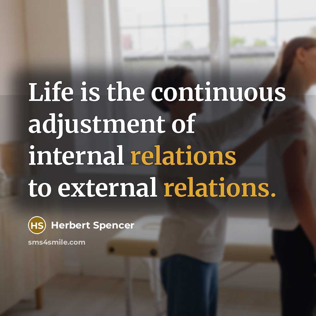 “Life is the continuous adjustment of internal relations to external relations.” quote by Herbert Spencer